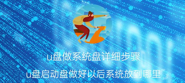 u盘做系统盘详细步骤 u盘启动盘做好以后系统放到哪里？